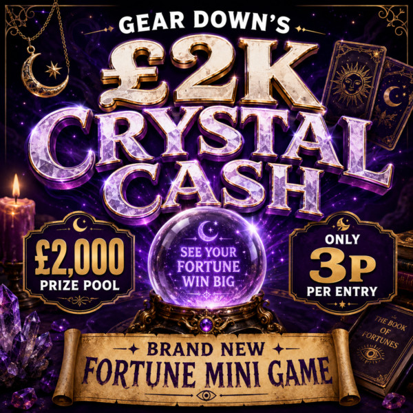 GEAR DOWN’S £2K CRYSTAL CASH – £250 MAIN PRIZE